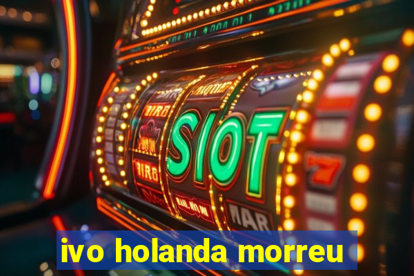 ivo holanda morreu